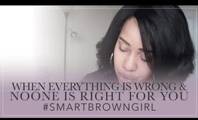 When Everything is Wrong & No One is Right for You #SmartBrownGirl