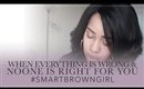 When Everything is Wrong & No One is Right for You #SmartBrownGirl