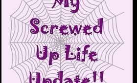 My Screwed Up Life Update!!