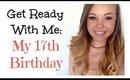 Get Ready With Me: My 17th Birthday!