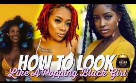 HOW TO LOOK LIKE A POPPIN BLACK GIRL