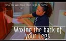 How to: Waxing Your Own Legs At Home **Follow Up** | Waxing The Back Of Your Legs