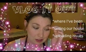 Vlog it Out | where I've been | selling our house | uploading issues