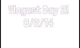 VLOGUST DAY 2! 8/2/14✨