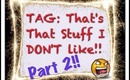 TAG: That's That Stuff I DON'T Like!! Part 2!!