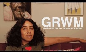 GRWM: Working On My Feminine Energy
