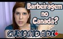 Curiosidades no Canada: Barbeiragem?!