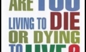 Are You Living To Die Or Dying To Live?
