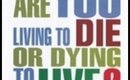 Are You Living To Die Or Dying To Live?