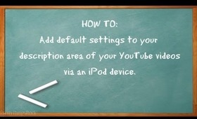 HOW TO: Add default settings to your description area of your YT videos w/an iPod