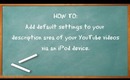 HOW TO: Add default settings to your description area of your YT videos w/an iPod