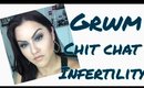 GRWM CHIT CHAT INFERTILITY