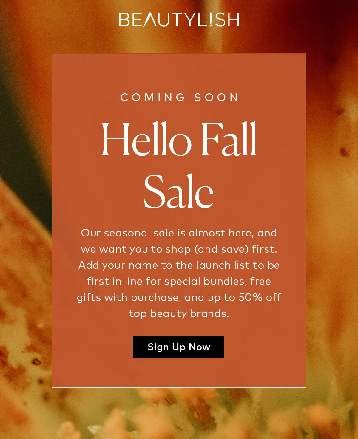 Our seasonal sale is almost here, and we want you to shop (and save) first. Add your name to the launch list to be first in line for special bundles, free gifts with purchase, and up to 50% off top beauty brands.