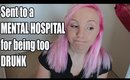 SENT TO A MENTAL HOSPITAL FOR BEING TOO DRUNK || #Storytime