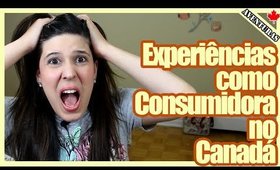 CONSUMIDOR no CANADÁ: Experiências Boas e Ruins