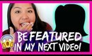 WANT TO BE FEATURED IN MY NEXT VIDEO?!