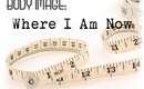 BODY IMAGE: Where am I now? [FT. Some tips!]