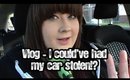 Vlog - I Could've Had My Car Stolen?!