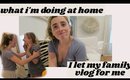 at home & I let my family vlog for me...
