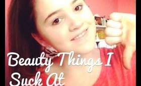 Beauty Things I Suck At!