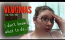VLOGMAS 12/13/15 | I don't know what to do...