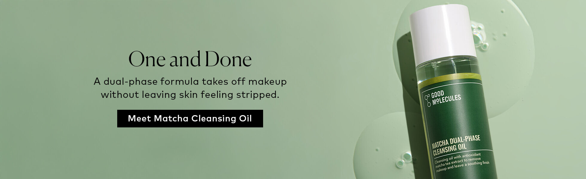 This dual-phase formula combines plant-based cleansing agents with antioxidant-rich matcha tea extract for a thorough cleanse that still feels gentle on skin. Shop the Good Molecules Matcha Dual-Phase Cleansing Oil now at Beautylish.com