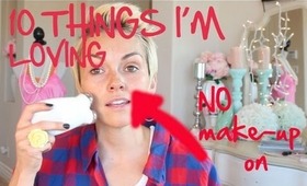 10 THINGS I'M LOVING  with NO MAKEUP ON