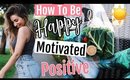 How to be more: POSITIVE, MOTIVATED AND HAPPY! GET YOUR LIFE TOGETHER 2018