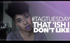 #TagTuesday: That *Ish I Don't Like