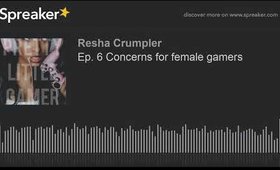 Ep. 6 Concerns for female gamers (made with Spreaker)