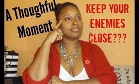 A Thoughtful Moment #2 Keep Your Enemies Close|| Vicariously Me
