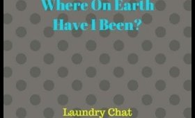 Where On Earth Have I Been | Laundry Chat Update