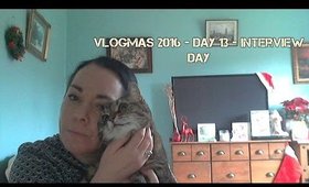 Vlogmas 2016 - Day 13 - Interview Day