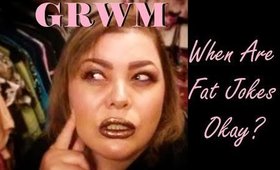GRWM Is Fat Humor Ok?