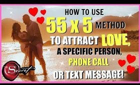 HOW TO USE 55 x 5 METHOD TO ATTRACT LOVE! MANIFEST A SPECIFIC PERSON, TEXT MESSAGE OR PHONE CALL!