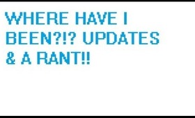 WHERE HAVE U BEEN,UPDATES & A RANT!!