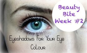 Beauty Bite Week #2 | Eyeshadows For Your Eye Colour ♥