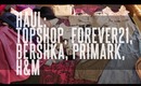 HAUL: Topshop, Forever21, Bershka, Primark & H&M | Siana