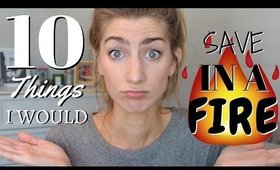 10 THINGS I WOULD SAVE IN A FIRE!!!