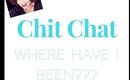 CHIT CHAT| Where Have I Been