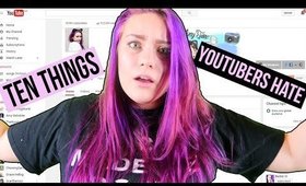 10 THINGS YOUTUBERS HATE