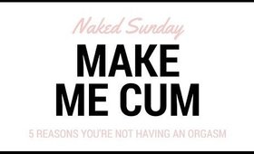 5 Reasons Why You're Not Having An Orgasm | Naked Sunday