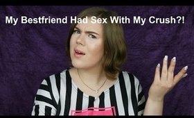 Storytime: My Bestfriend Had Sex With My Crush?!