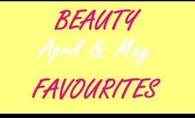Beauty Favourites : April & May!
