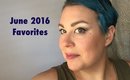 June 2016 Favorites, a Miss and a Maybe