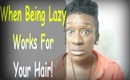 Natural Hair Laziness Works!! Let Me Explain!