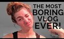 THE MOST BORING VLOG EVER!