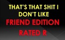Thats That Shit I Don't Like - Friend Editon (Rated R) LOL