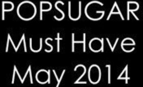 POPSUGAR MUST HAVE | MAY 2014 BOX