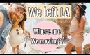 WE LEFT LA // WHERE ARE WE MOVING?!